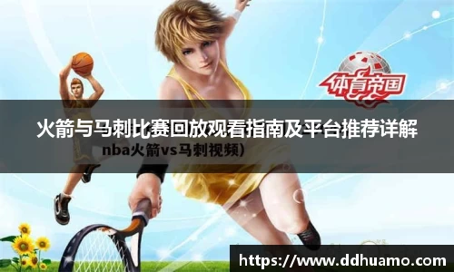 火箭与马刺比赛回放观看指南及平台推荐详解