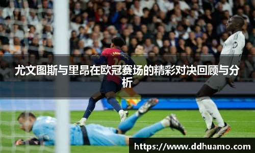 尤文图斯与里昂在欧冠赛场的精彩对决回顾与分析