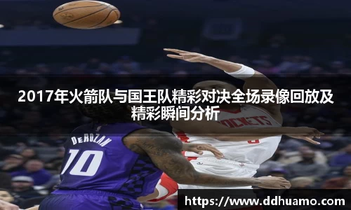 2017年火箭队与国王队精彩对决全场录像回放及精彩瞬间分析