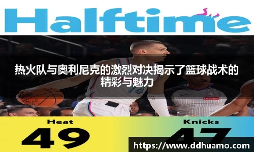 热火队与奥利尼克的激烈对决揭示了篮球战术的精彩与魅力