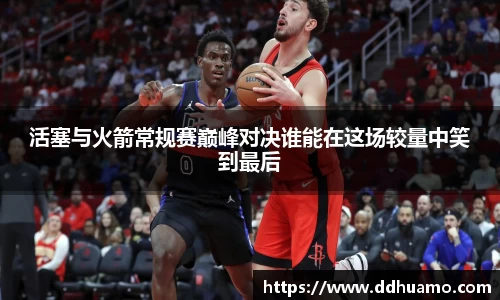 活塞与火箭常规赛巅峰对决谁能在这场较量中笑到最后