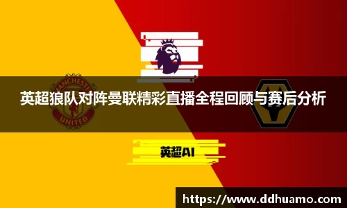 英超狼队对阵曼联精彩直播全程回顾与赛后分析