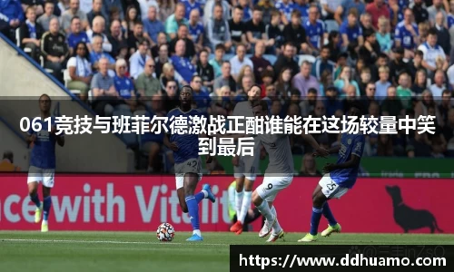 061竞技与班菲尔德激战正酣谁能在这场较量中笑到最后