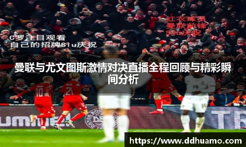 曼联与尤文图斯激情对决直播全程回顾与精彩瞬间分析