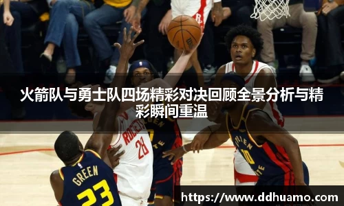 火箭队与勇士队四场精彩对决回顾全景分析与精彩瞬间重温