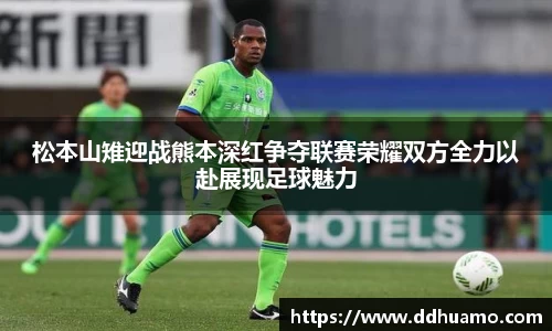 松本山雉迎战熊本深红争夺联赛荣耀双方全力以赴展现足球魅力