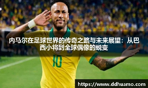 内马尔在足球世界的传奇之路与未来展望：从巴西小将到全球偶像的蜕变