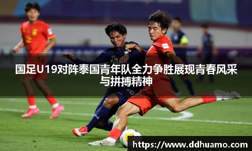 国足U19对阵泰国青年队全力争胜展现青春风采与拼搏精神