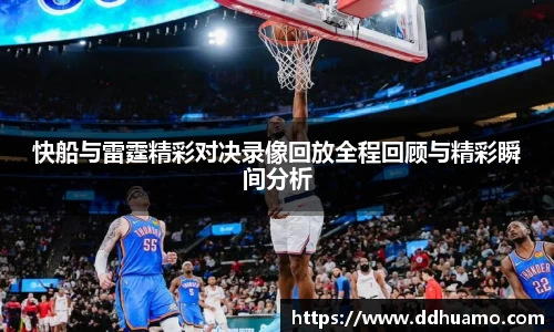 快船与雷霆精彩对决录像回放全程回顾与精彩瞬间分析