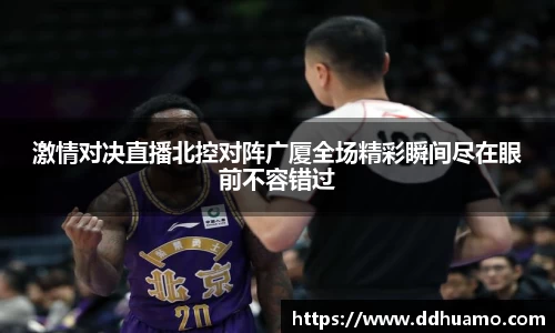 激情对决直播北控对阵广厦全场精彩瞬间尽在眼前不容错过