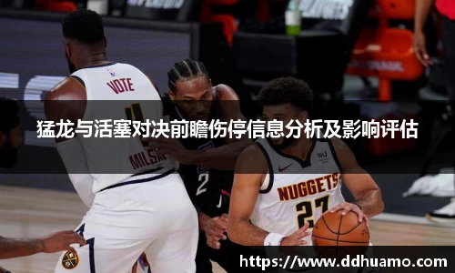 猛龙与活塞对决前瞻伤停信息分析及影响评估