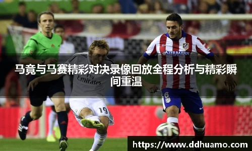 马竟与马赛精彩对决录像回放全程分析与精彩瞬间重温