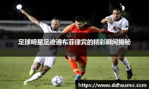 足球明星足迹遍布菲律宾的精彩瞬间揭秘