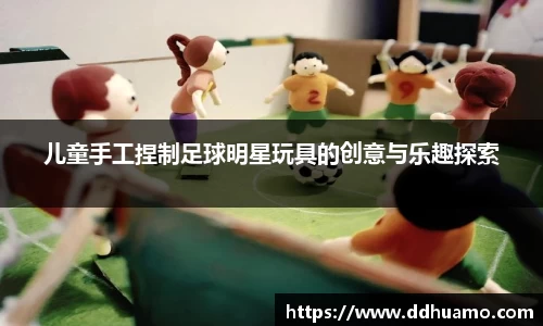 儿童手工捏制足球明星玩具的创意与乐趣探索