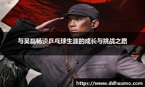 与吴磊畅谈乒乓球生涯的成长与挑战之路