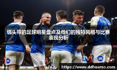 绑头带的足球明星盘点及他们的独特风格与比赛表现分析