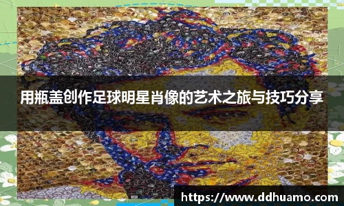 用瓶盖创作足球明星肖像的艺术之旅与技巧分享