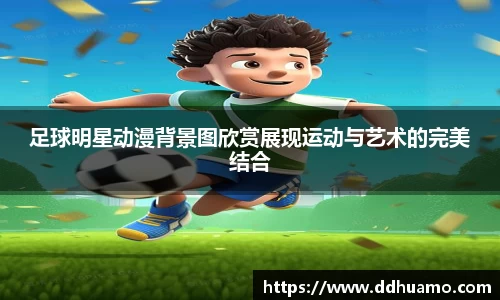 足球明星动漫背景图欣赏展现运动与艺术的完美结合