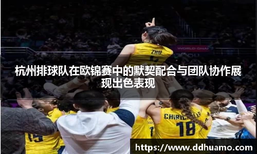 杭州排球队在欧锦赛中的默契配合与团队协作展现出色表现
