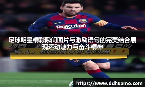 足球明星精彩瞬间图片与激励语句的完美结合展现运动魅力与奋斗精神